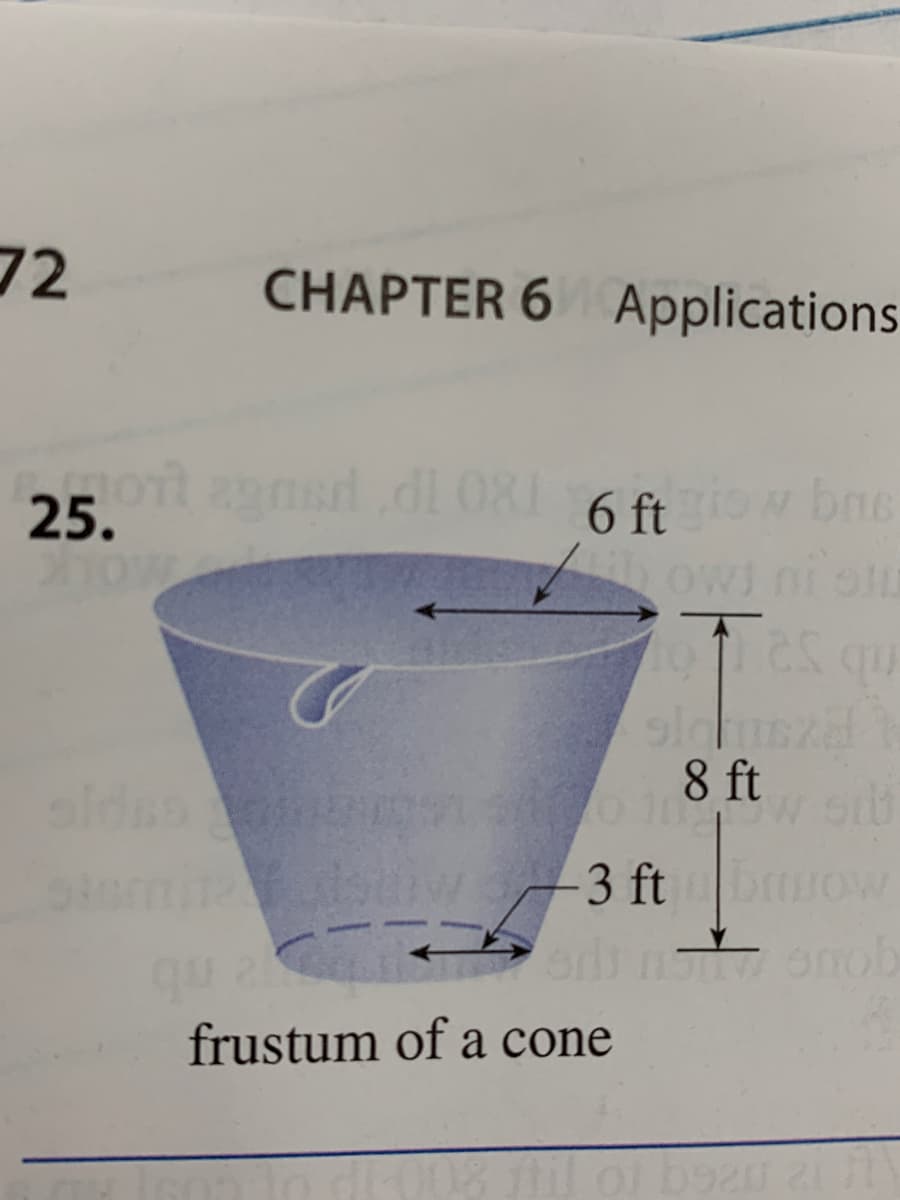 72
CHAPTER 6 Applications
25.0gnsr.di 081 6 ftow bne
25.
bas
Owi ni olu
es qu
8 ft
aldss
-3 ft brrow
qu a a onob
frustum of a cone
