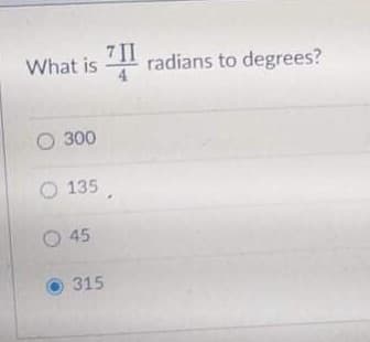 What is 1
7 II
radians to degrees?
O 300
135
O 45
315
