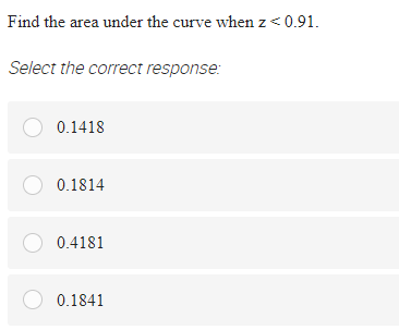 Find the area under the curve when z <0.91.
Select the correct response:
O 0.1418
O 0.1814
O 0.4181
O 0.1841
