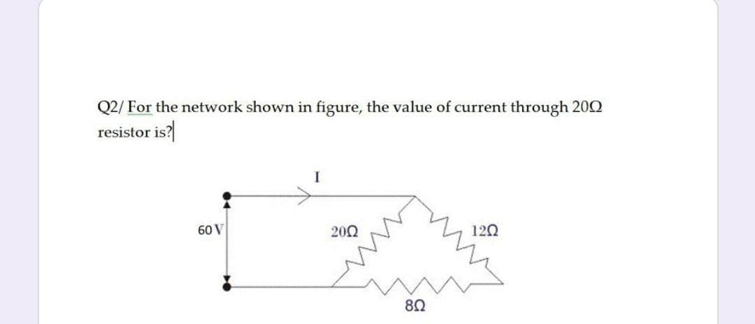 Q2/ For the network shown in figure, the value of current through 20Q
resistor is?|
60 V
200
120
