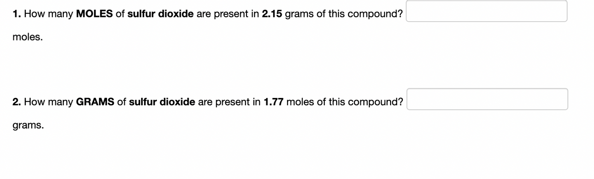 1. How many MOLES of sulfur dioxide are present in 2.15 grams of this compound?
moles.
2. How many GRAMS of sulfur dioxide are present in 1.77 moles of this compound?
grams.
