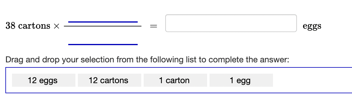 eggs
38 cartons X
Drag and drop your selection from the following list to complete the answer:
1 carton
1 egg
12 eggs
12 cartons
