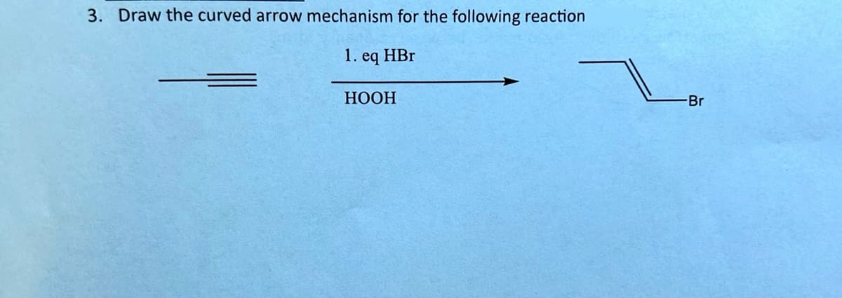 3. Draw the curved arrow mechanism for the following reaction
1. eq HBr
HOOH
Br