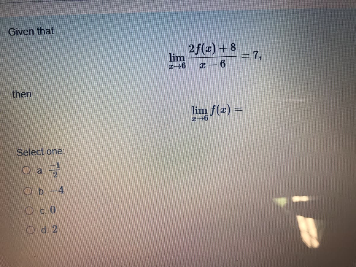 Given that
2f(x) + 8
lim
= 7,
T- 6
then
lim f(x) =
Select one:
a.
O b.-4
Oc 0
O d. 2
