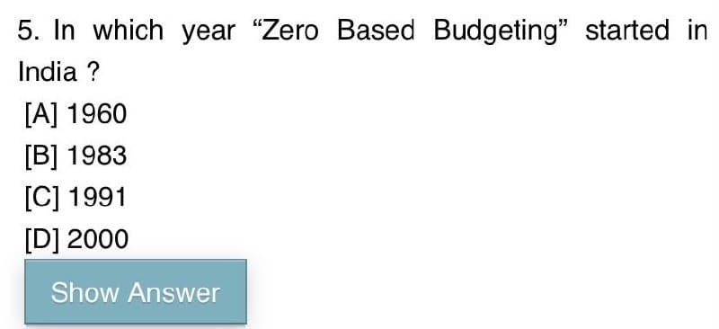 5. In which year "Zero Based Budgeting" started in
India ?
[A] 1960
[B] 1983
[C] 1991
[D] 2000
Show Answer
