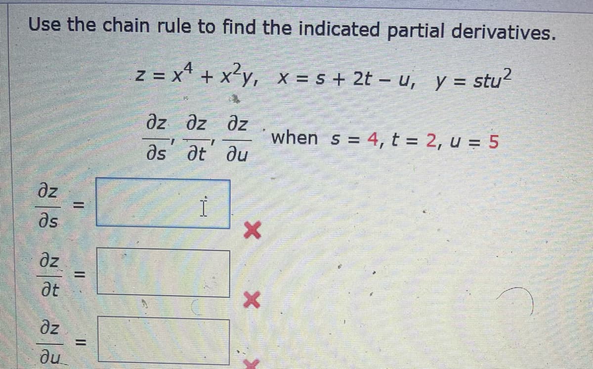 Use the chain rule to find the indicated partial derivatives.
z = x4 + x²y, x = s + 2t – u, y = stu2
--
дz
əs
дz
де
дz
ди
=
=
дz dz dz
T
дѕ
аt ди
Ї
1
х
X
when s = 4, t = 2, u = 5