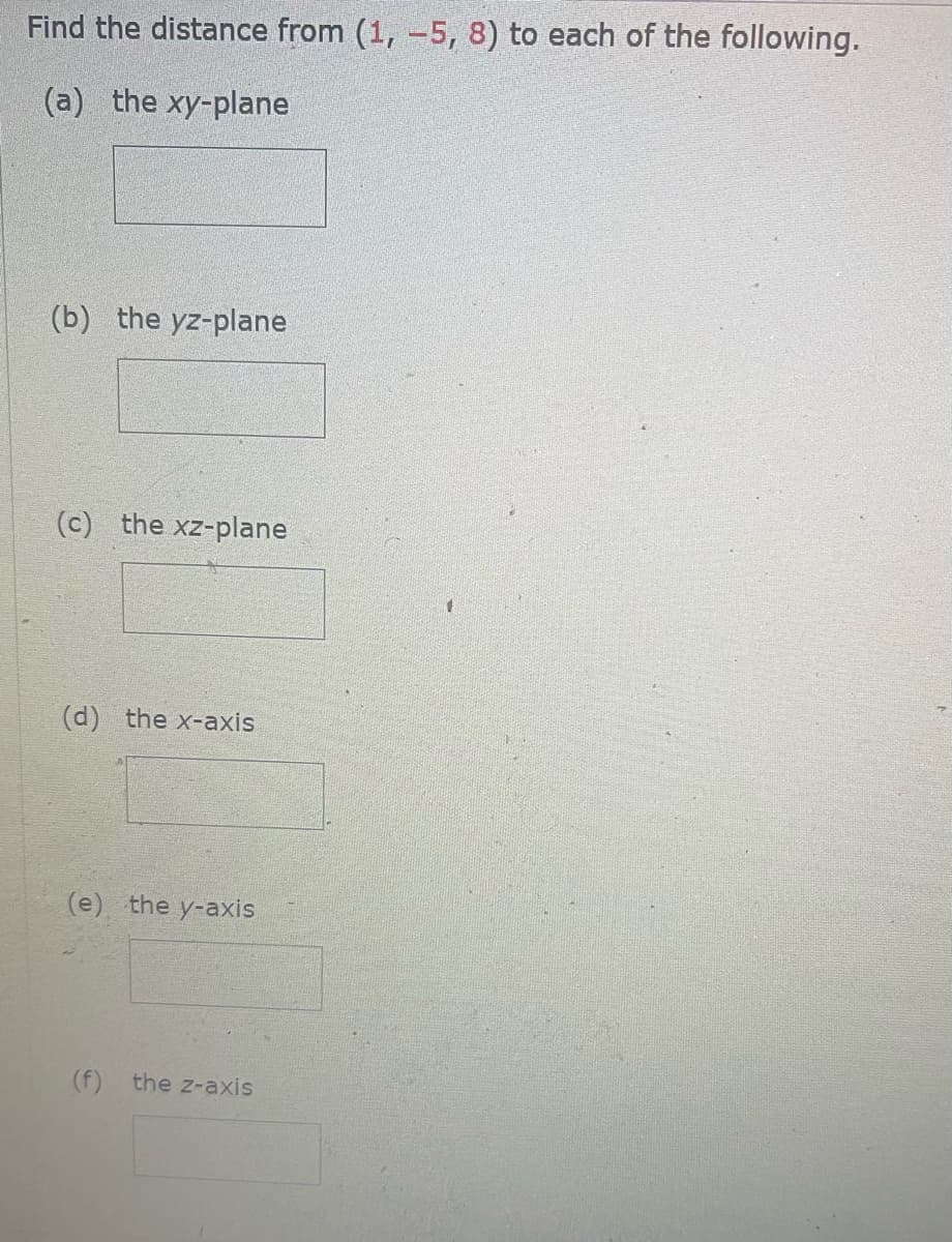 Find the distance from (1, -5, 8) to each of the following.
(a) the xy-plane
(b) the yz-plane
(c) the xz-plane
(d) the x-axis
(e) the y-axis
(f) the z-axis
1