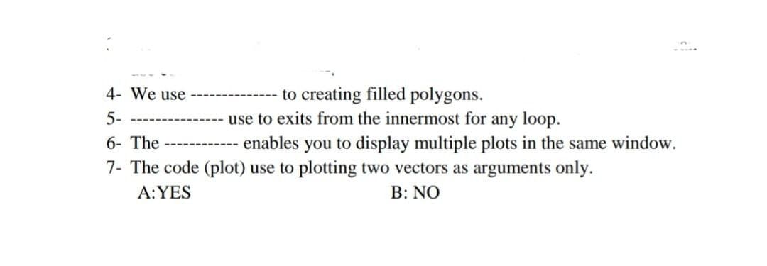 4- We use
to creating filled polygons.
use to exits from the innermost for any loop.
enables you to display multiple plots in the same window.
5-
6- The
-------
7- The code (plot) use to plotting two vectors as arguments only.
Α:YES
B: NO
