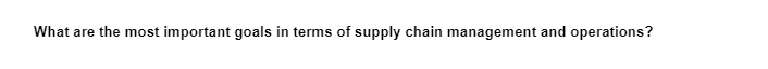 What are the most important goals in terms of supply chain management and operations?