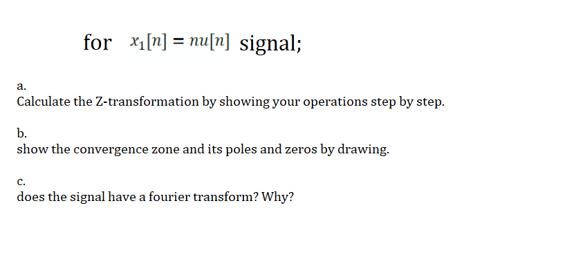 for x1[n] = nu[n] signal;
а.
Calculate the Z-transformation by showing your operations step by step.
b.
show the convergence zone and its poles and zeros by drawing.
c.
does the signal have a fourier transform? Why?
