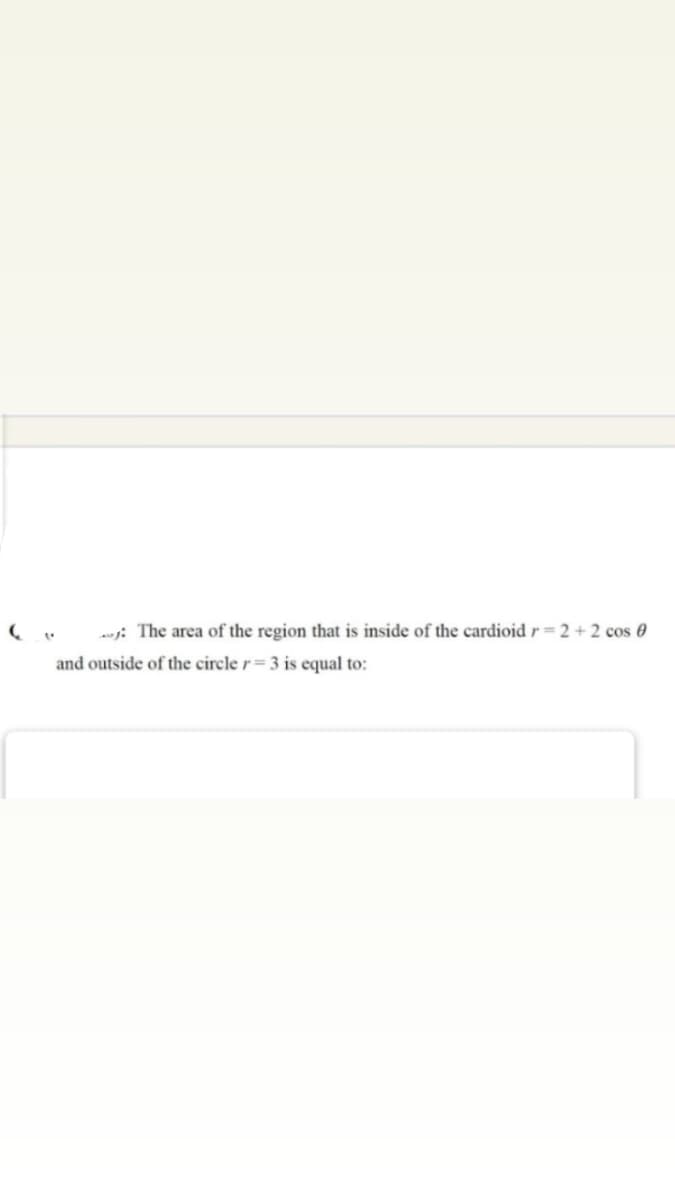 -j: The area of the region that is inside of the cardioid r = 2 + 2 cos 0
and outside of the circle r= 3 is equal to:
