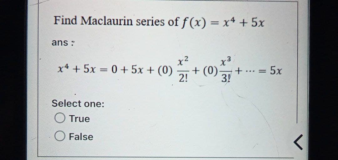 Find Maclaurin series of f(x) = x² + 5x
ans:
x4 + 5x = 0 + 5x + (0)
Select one:
True
False
2!
+ (0)
x³
+
3!
...
5x