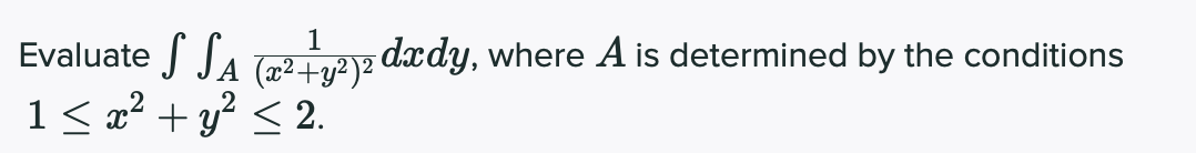 S SA
1 < x² + y² < 2.
1
Evaluate
(x2+y2)2 dxdY, where A is determined by the conditions
