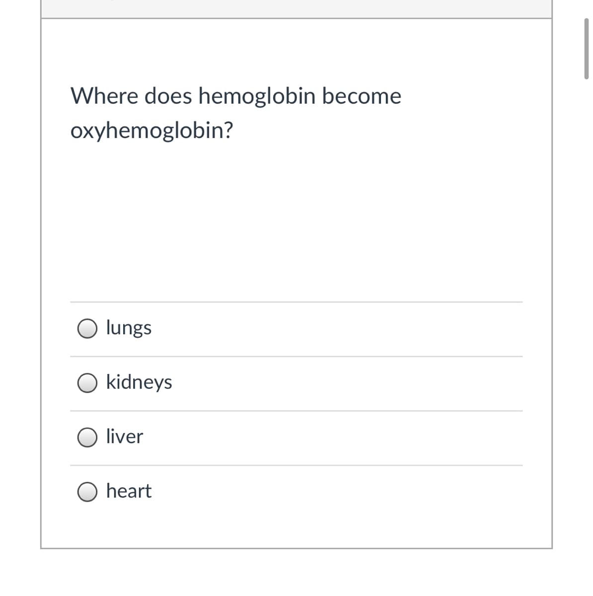 Where does hemoglobin become
oxyhemoglobin?
O lungs
O kidneys
liver
O heart
