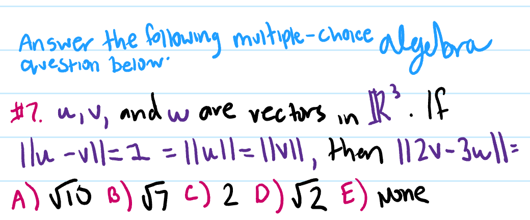 Answer the following muitiple-chaice
question below
algubra
#7. u,V, and ware vec tors in IK'.If
Tlu -vll=I =1lull= ||v|l, then l1 2v-3ull=
A) VTO B) US c) 2 D) JZ E) None
%3D
