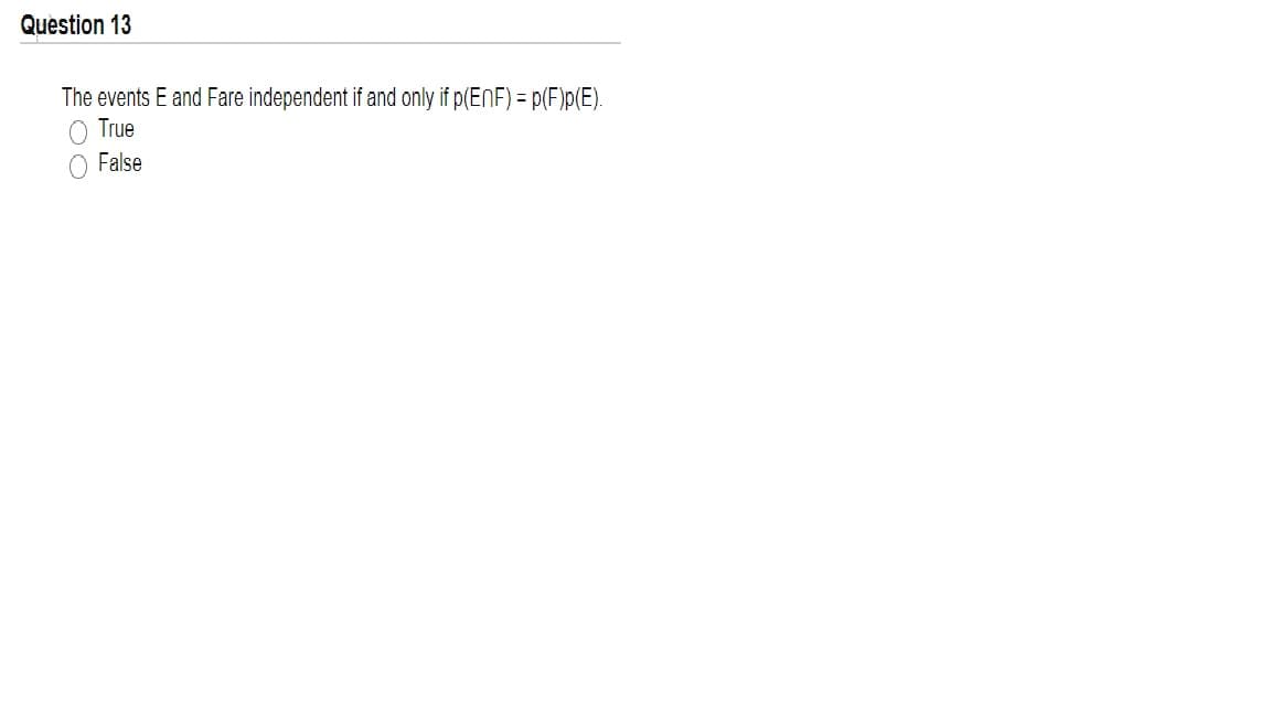 Question 13
The events E and Fare independent if and only if p(EnF) = p(F)p(E).
O True
False
