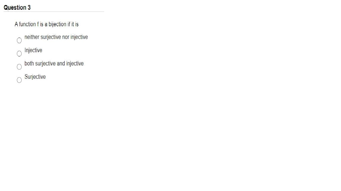 Question 3
A function f is a bijection if it is
neither surjective nor injective
Injective
both surjective and injective
Surjective
