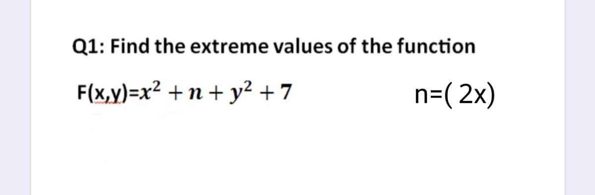 Q1: Find the extreme values of the function
F(x,y)=x² +n + y² + 7
n=( 2x)
