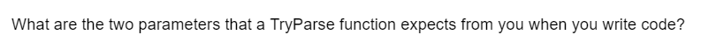 What are the two parameters that a TryParse function expects from you when you write code?