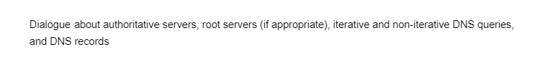 Dialogue about authoritative servers, root servers (if appropriate), iterative and non-iterative DNS queries,
and DNS records