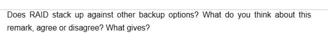 Does RAID stack up against other backup options? What do you think about this
remark, agree or disagree? What gives?