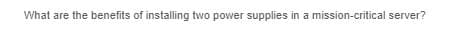 What are the benefits of installing two power supplies in a mission-critical server?
