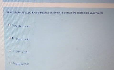 When electricity stops flowing because of a break in a circuit, the condition is usually called
O a.
Parallel circuit.
Operi circuit
O Short circuit
d.
Senes circuit
