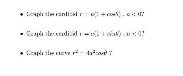 • Graph the cardioid r = a(1+ cost) , a < 0?
• Graph the cardioid r = a(1+ sino) , a < 0?
• Graph the curve r2 4a?cose ?
