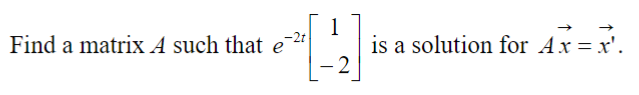 Find a matrix A such that e
1
[4]
-2
is a solution for Ax = x'.