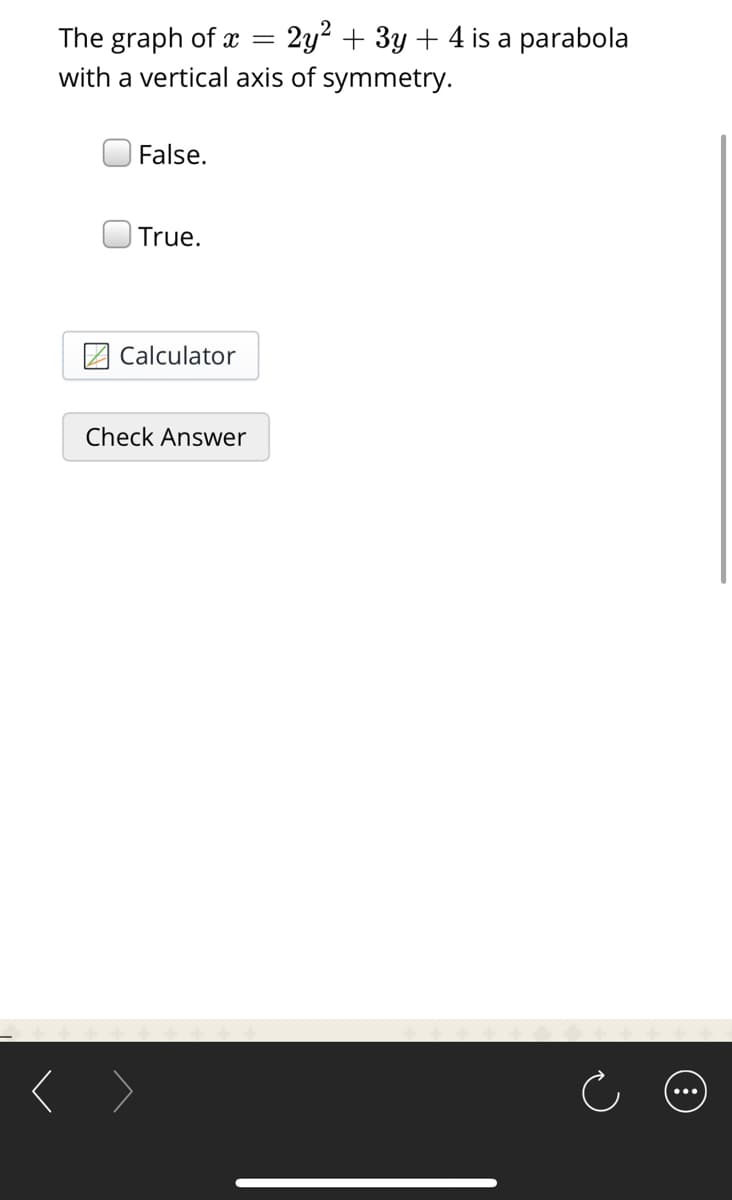 2y? + 3y + 4 is a parabola
The graph of x
with a vertical axis of symmetry.
False.
True.
Calculator
Check Answer
...
