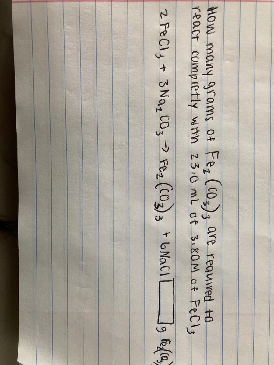 How many grams Of Fez (CO3)3 are required +o
react completly with 23.0 mL of 3.80M of FeCl3
2 FeCl3 + B Naz CO; > Fez (C02); +6 NaCl
t b
