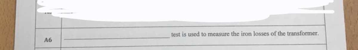 test is used to measure the iron losses of the transformer.
A6
