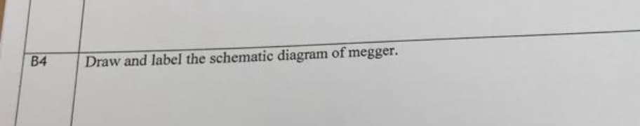 B4
Draw and label the schematic diagram of megger.
