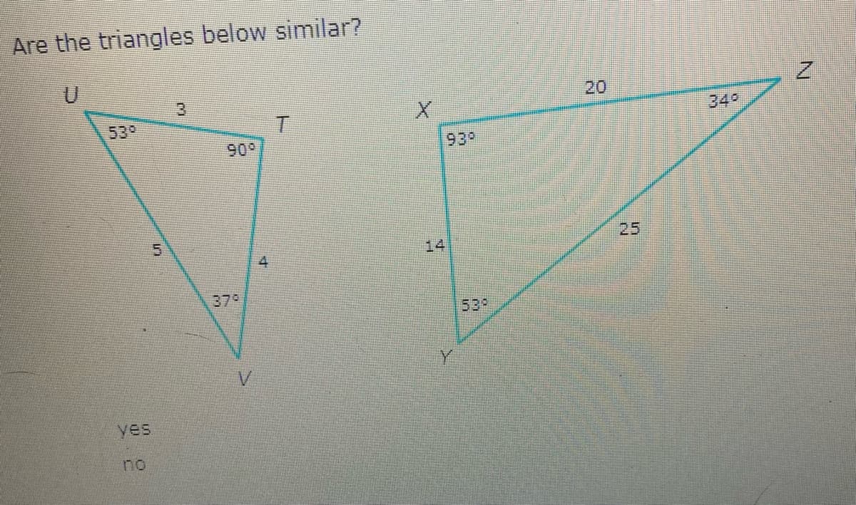 Are the triangles below similar?
3.
20
349
539
90°
939
5.
25
14
4.
37°
539
yes
no
