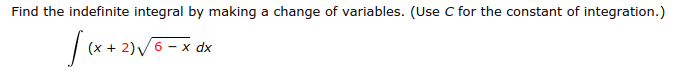 Find the indefinite integral by making a change of variables. (Use C for the constant of integration.)
(x 2)6-x dx
