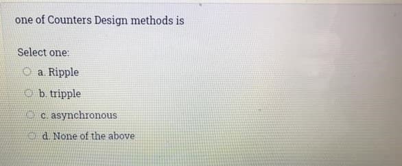 one of Counters Design methods is
Select one:
a. Ripple
b. tripple
c. asynchronous
d. None of the above