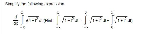 Simplify the following expression.
X
X
d
=√ √4 +²2² dt (Hint: √ √ ₁ + 1² dt =
√ √₁
dx
-X
-X
X
+²²α= √ √₁ +²a+ √√₁ +²²dt)
1
dt
-X
0