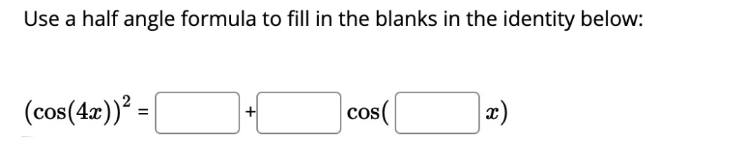 Use a half angle formula to fill in the blanks in the identity below:
(cos(4a))? =
cos(
x)
+
