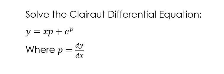 Solve the Clairaut Differential Equation:
y = xp + ep
dy
Where p
=
dx