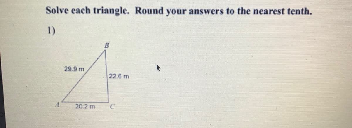 Solve each triangle. Round your answers to the nearest tenth.
1)
29.9 m
22.6 m
20.2 m
