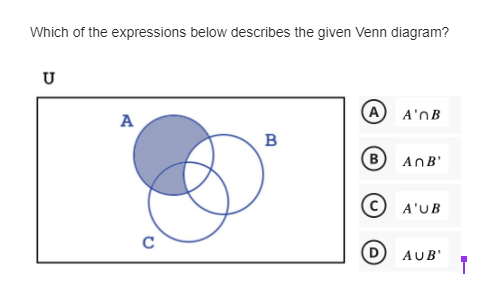 Which of the expressions below describes the given Venn diagram?
U
A
B
(A)
(в AnB'
A'nB
A'UB
AUB'