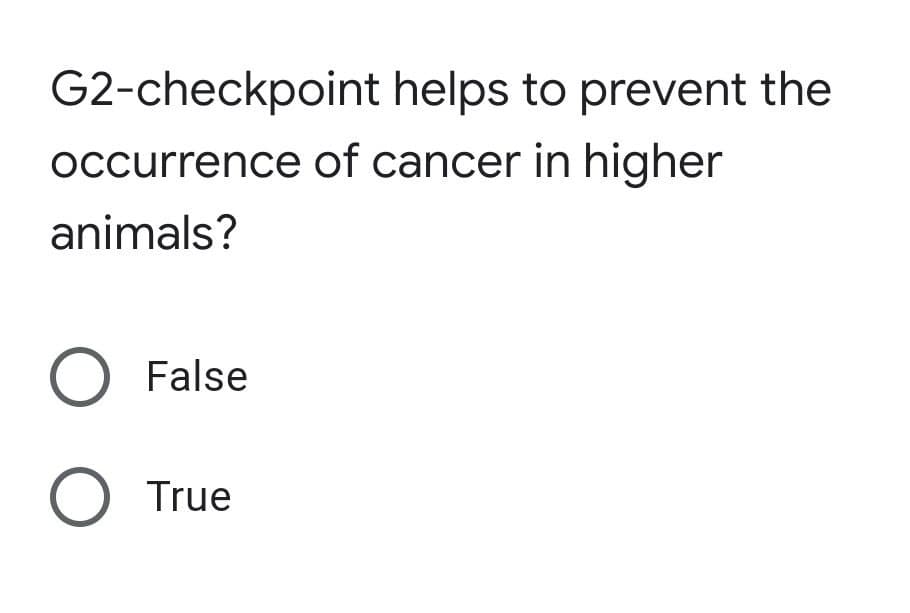 G2-checkpoint helps to prevent the
occurrence of cancer in higher
animals?
O False
O True
