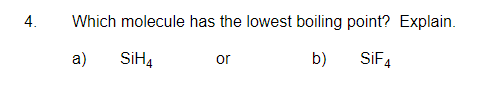 4.
Which molecule has the lowest boiling point? Explain.
SiH4
or
b)
SIF4
a)
