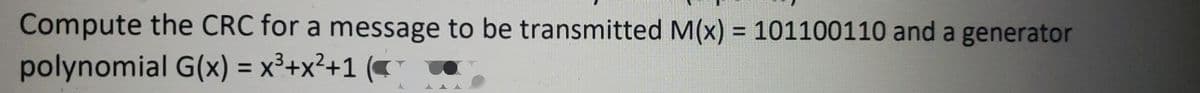 Compute the CRC for a message to be transmitted M(x) = 101100110 and a generator
Y
polynomial G(x) = x³+x²+1 (C