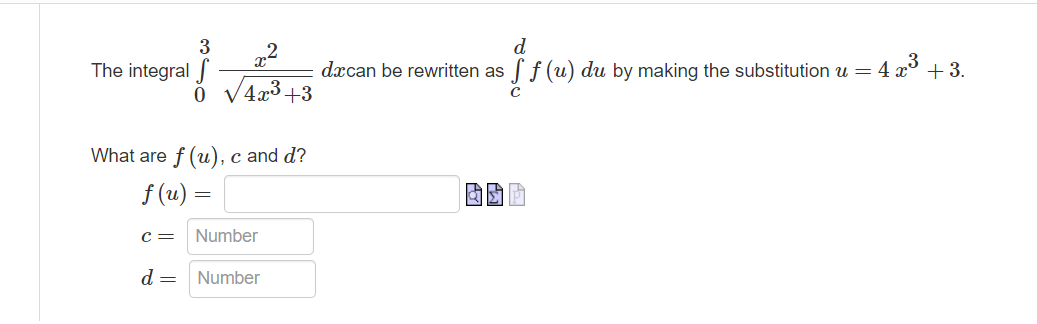 d
dxcan be rewritten as
3
The integral J
Sf (u) du by making the substitution u =
4 x³
+3.
o v4x3 +3
What are f (u),
c and d?
f (u) =
с —
Number
d =
Number
