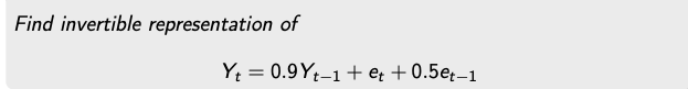 Find invertible representation of
Yt = 0.9Yt-1+ et + 0.5e.–1
