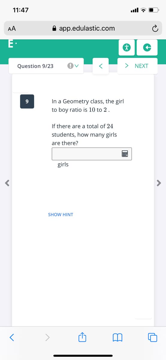 11:47
AA
A app.edulastic.com
E·
Question 9/23
> NEXT
9.
In a Geometry class, the girl
to boy ratio is 10 to 2 .
If there are a total of 24
students, how many girls
are there?
girls
SHOW HINT
