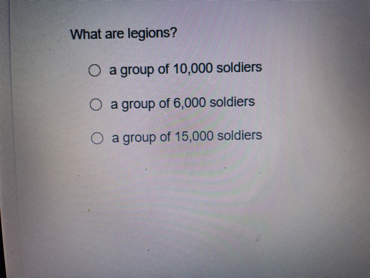 What are legions?
O a group of 10,000 soldiers
O a group of 6,000 soldiers
O a group of 15,000 soldiers
