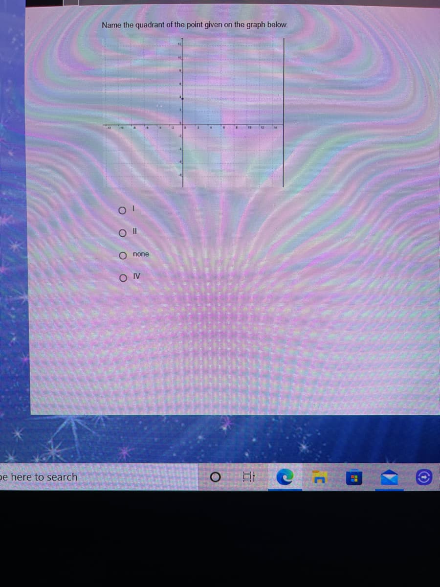 Name the quadrant of the point given on the graph below.
O none
O IV
pe here to search
оо оо
