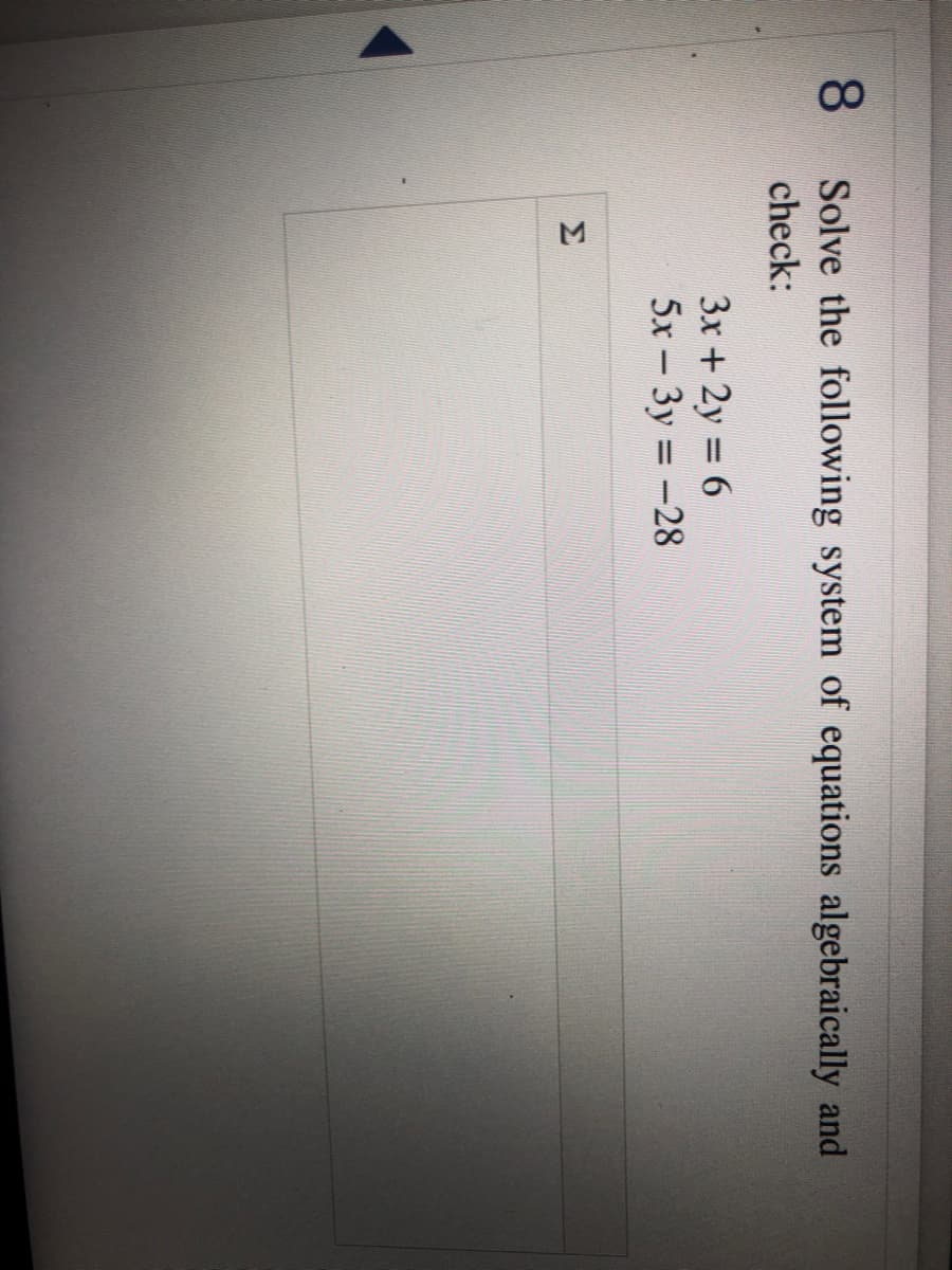 8.
Solve the following system of equations algebraically and
check:
3x + 2y = 6
5x- 3y = -28
%3D
Σ
